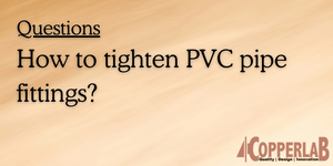 How to tighten PVC pipe fittings?